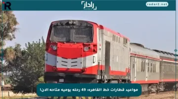 مواعيد قطارات خط القاهرة: 49 رحلة يومية متاحة الآن!
